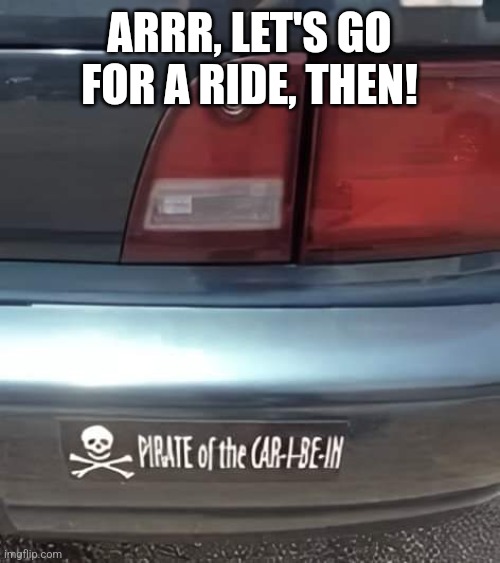 ARRR, LET'S GO FOR A RIDE, THEN! | made w/ Imgflip meme maker