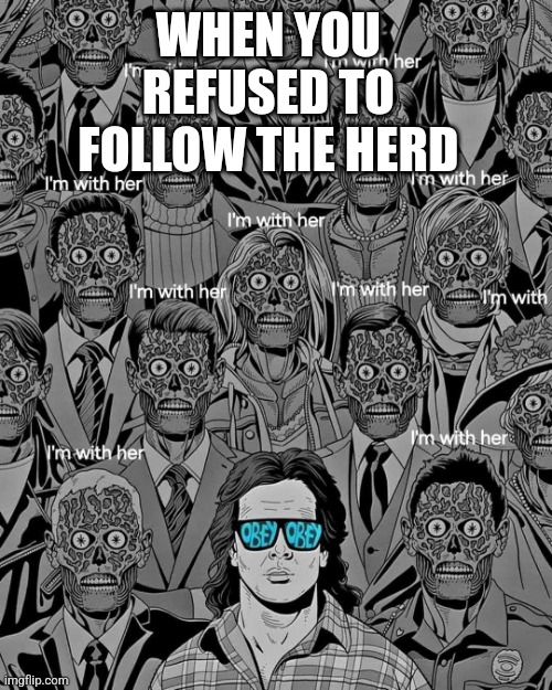 WHEN YOU REFUSED TO FOLLOW THE HERD | image tagged in politics,memes | made w/ Imgflip meme maker