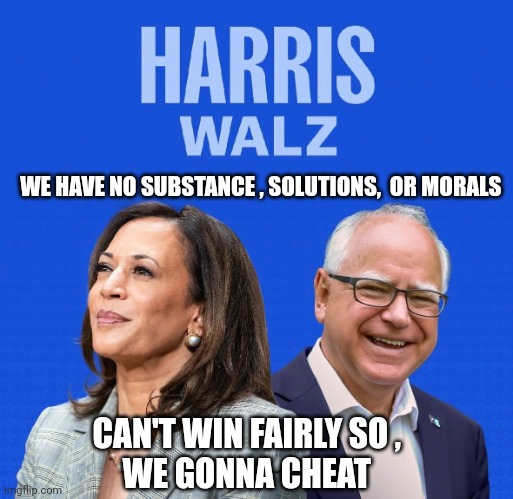 democrats memes | WE HAVE NO SUBSTANCE , SOLUTIONS,  OR MORALS; CAN'T WIN FAIRLY SO , 
WE GONNA CHEAT | image tagged in democrat party | made w/ Imgflip meme maker