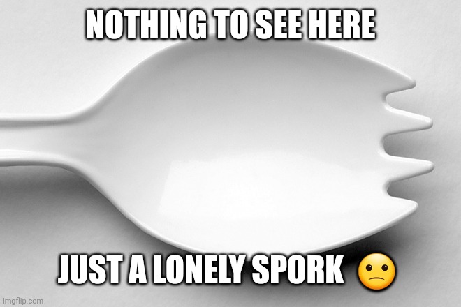 Spork | NOTHING TO SEE HERE; JUST A LONELY SPORK  🙁 | image tagged in spork | made w/ Imgflip meme maker