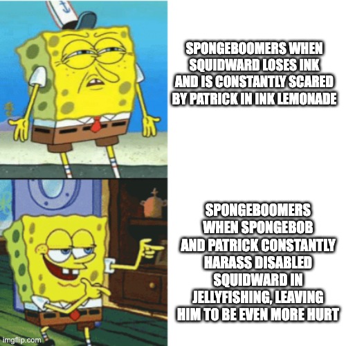 Don't get me wrong, Ink Lemonade sucks, but... | SPONGEBOOMERS WHEN SQUIDWARD LOSES INK AND IS CONSTANTLY SCARED BY PATRICK IN INK LEMONADE; SPONGEBOOMERS WHEN SPONGEBOB AND PATRICK CONSTANTLY HARASS DISABLED SQUIDWARD IN JELLYFISHING, LEAVING HIM TO BE EVEN MORE HURT | image tagged in spongebob drake format,spongeboomer,spongebob | made w/ Imgflip meme maker