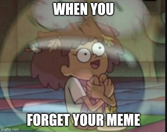 Internal screaming (Amphibia) | WHEN YOU FORGET YOUR MEME | image tagged in internal screaming amphibia | made w/ Imgflip meme maker