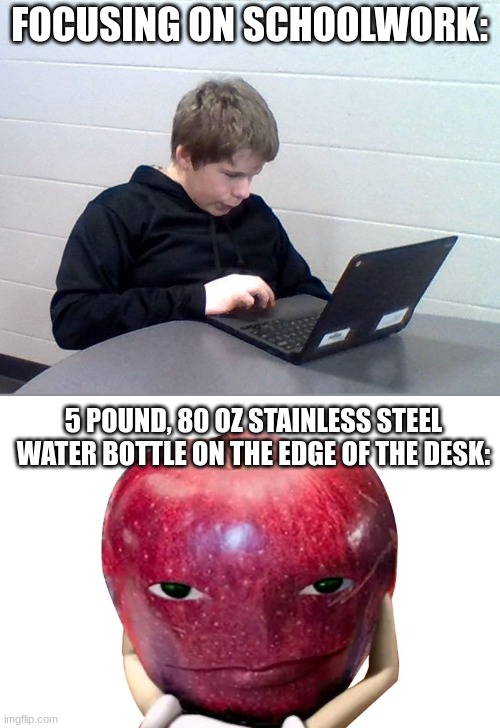 meme | FOCUSING ON SCHOOLWORK:; 5 POUND, 80 OZ STAINLESS STEEL WATER BOTTLE ON THE EDGE OF THE DESK: | image tagged in focused doug | made w/ Imgflip meme maker