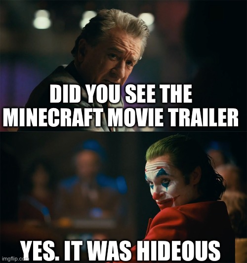 Mc movie | DID YOU SEE THE MINECRAFT MOVIE TRAILER; YES. IT WAS HIDEOUS | image tagged in i'm tired of pretending it's not | made w/ Imgflip meme maker