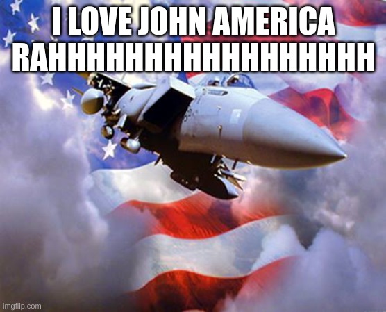 f15 | I LOVE JOHN AMERICA RAHHHHHHHHHHHHHHHHH | image tagged in f15 | made w/ Imgflip meme maker