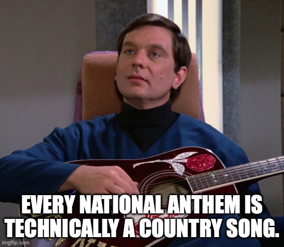 National Anthem joke | EVERY NATIONAL ANTHEM IS TECHNICALLY A COUNTRY SONG. | image tagged in star trek,neutral zone | made w/ Imgflip meme maker