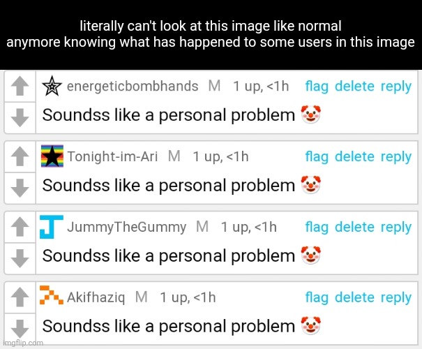 . | literally can't look at this image like normal anymore knowing what has happened to some users in this image | made w/ Imgflip meme maker