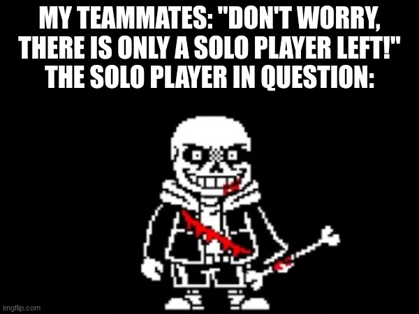 I feel like I'm going to have a VERY bad time. | MY TEAMMATES: "DON'T WORRY, THERE IS ONLY A SOLO PLAYER LEFT!"
THE SOLO PLAYER IN QUESTION: | image tagged in funny,sans | made w/ Imgflip meme maker