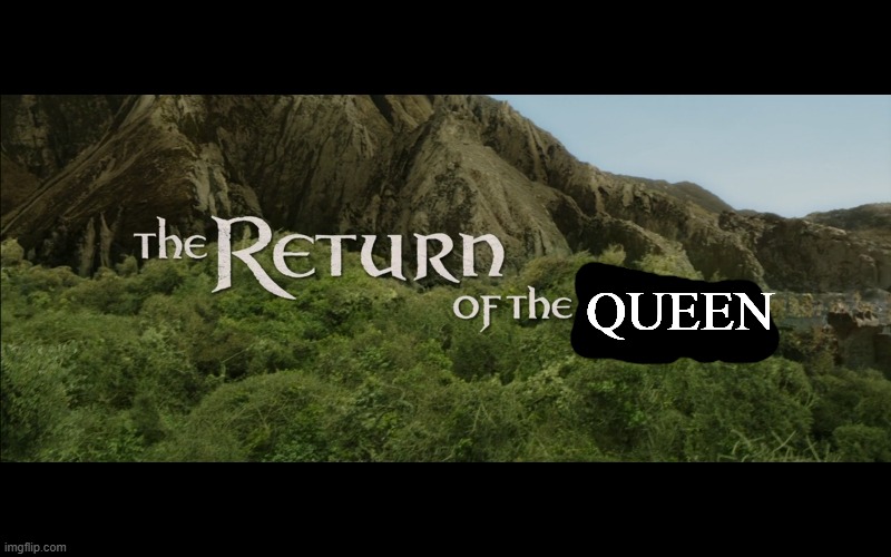 Return Of The King | QUEEN | image tagged in return of the king | made w/ Imgflip meme maker