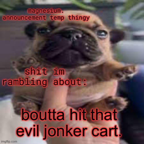 pug temp | boutta hit that evil jonker cart. | image tagged in pug temp | made w/ Imgflip meme maker