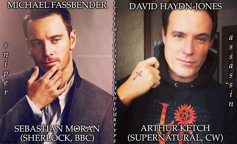 Say You Have A Type Without Saying You Have A Type | MICHAEL FASSBENDER; DAVID HAYDN-JONES; I
T
S
E
E
M
S
Y
O
U
H
A
V
E
F
O
U
N
D
Y
O
U
R
T
Y
P
E; a
s
s
a
s
s
i
n; s
n
i
p
e
r; SEBASTIAN MORAN
(SHERLOCK, BBC); ARTHUR KETCH
(SUPERNATURAL, CW) | image tagged in sherlock,bbc,supernatural,cw,how did this happen,i love your accent | made w/ Imgflip meme maker