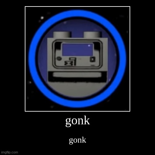 gonk | gonk | image tagged in funny,demotivationals | made w/ Imgflip demotivational maker