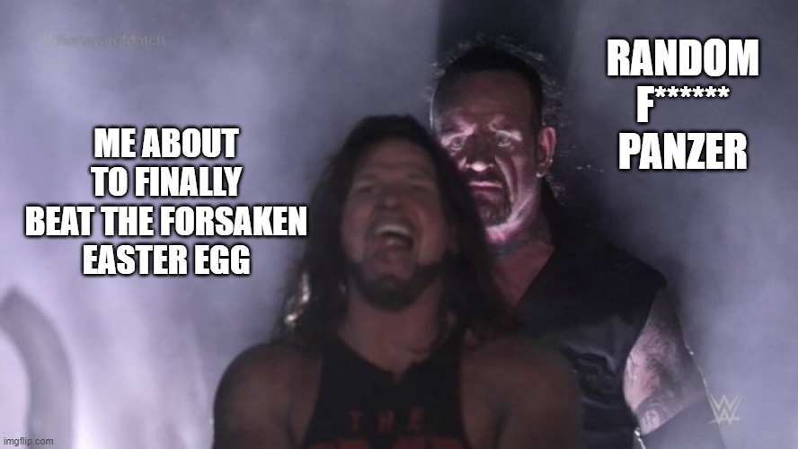 AJ Styles & Undertaker | RANDOM F****** PANZER; ME ABOUT TO FINALLY BEAT THE FORSAKEN EASTER EGG | image tagged in aj styles undertaker | made w/ Imgflip meme maker