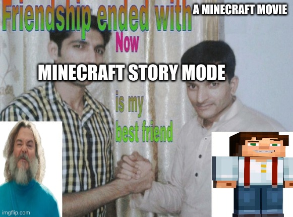 yes | A MINECRAFT MOVIE; MINECRAFT STORY MODE | image tagged in friendship ended with x now y is my best friend,cool,minecraft,true | made w/ Imgflip meme maker