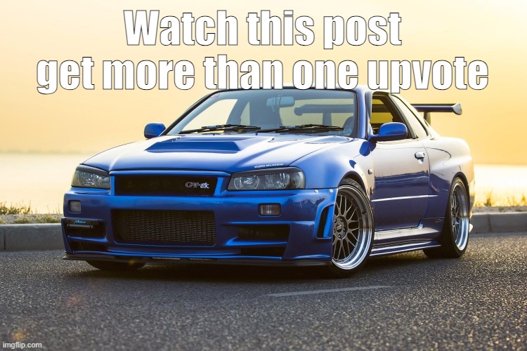 Skyline R34 | Watch this post get more than one upvote | image tagged in skyline r34 | made w/ Imgflip meme maker