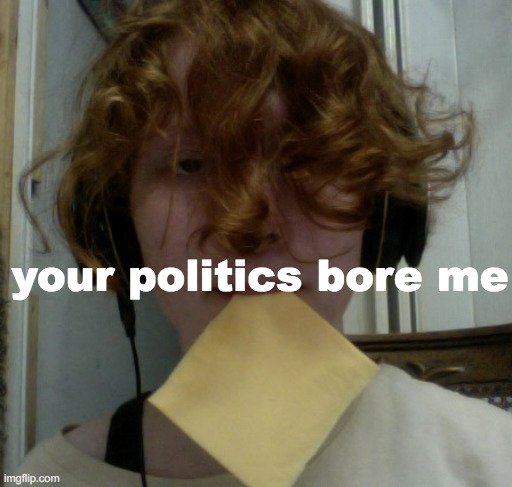 your politics bore me | made w/ Imgflip meme maker