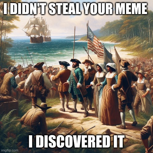 American history | I DIDN'T STEAL YOUR MEME; I DISCOVERED IT | image tagged in america,freedom,colonist,colony,historical meme,history | made w/ Imgflip meme maker