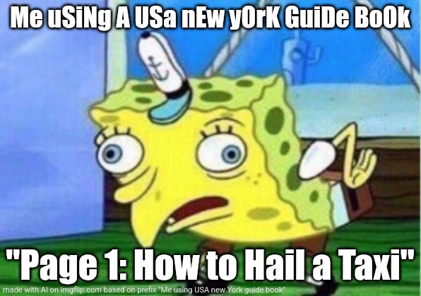 My meme using ai | Me uSiNg A USa nEw yOrK GuiDe BoOk; "Page 1: How to Hail a Taxi" | image tagged in memes,mocking spongebob | made w/ Imgflip meme maker