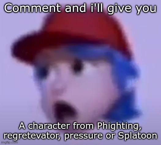 what the silly billy | Comment and i'll give you; A character from Phighting, regretevator, pressure or Splatoon | image tagged in what the silly billy | made w/ Imgflip meme maker