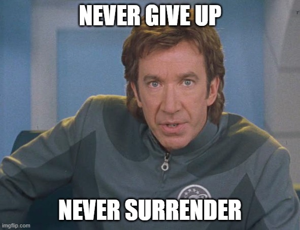 Galaxy quest | NEVER GIVE UP; NEVER SURRENDER | image tagged in galaxy quest | made w/ Imgflip meme maker