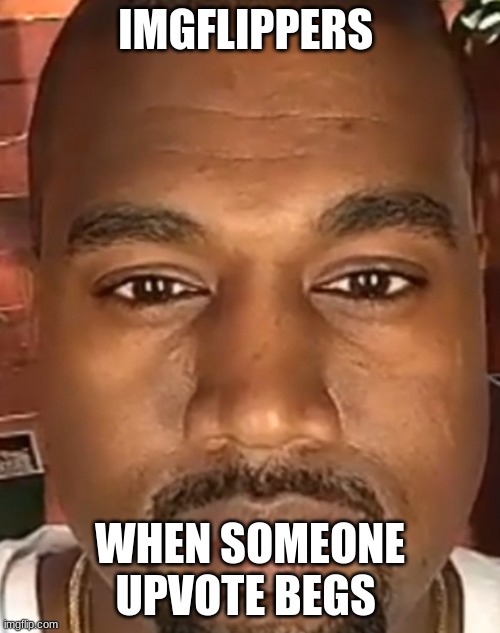 fr tho | IMGFLIPPERS; WHEN SOMEONE UPVOTE BEGS | image tagged in kanye west stare | made w/ Imgflip meme maker