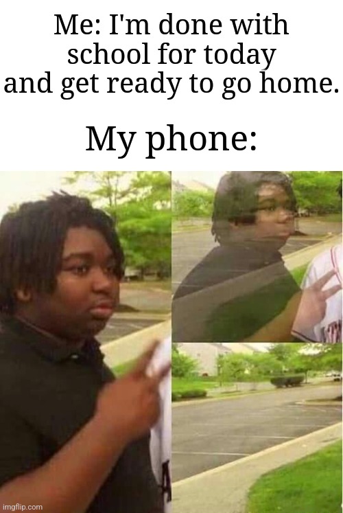 This happens to me | Me: I'm done with school for today and get ready to go home. My phone: | image tagged in disappearing,memes,funny,phone | made w/ Imgflip meme maker