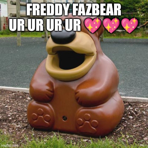 I Luke Freddy fazbear meme | FREDDY FAZBEAR UR UR UR UR 💖💖💖 | image tagged in freddy fazbear trash can | made w/ Imgflip meme maker