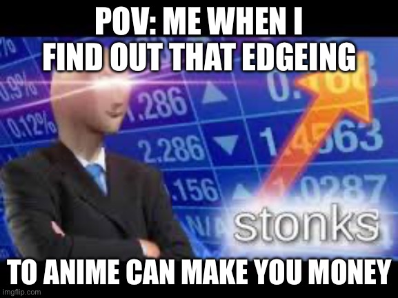 POV: ME WHEN I FIND OUT THAT EDGEING; TO ANIME CAN MAKE YOU MONEY | made w/ Imgflip meme maker