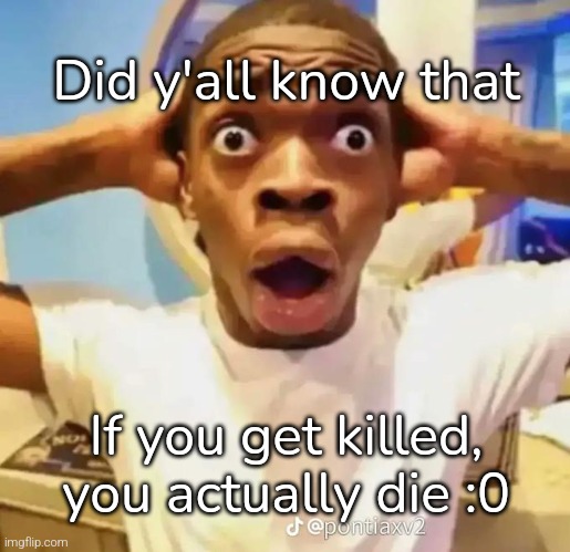 Shocked black guy | Did y'all know that; If you get killed, you actually die :0 | image tagged in shocked black guy | made w/ Imgflip meme maker