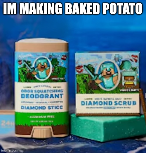 Minecraft Deodorant | IM MAKING BAKED POTATO | image tagged in minecraft deodorant | made w/ Imgflip meme maker