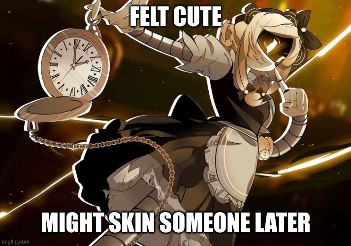 Cyn | FELT CUTE; MIGHT SKIN SOMEONE LATER | image tagged in funny memes | made w/ Imgflip meme maker