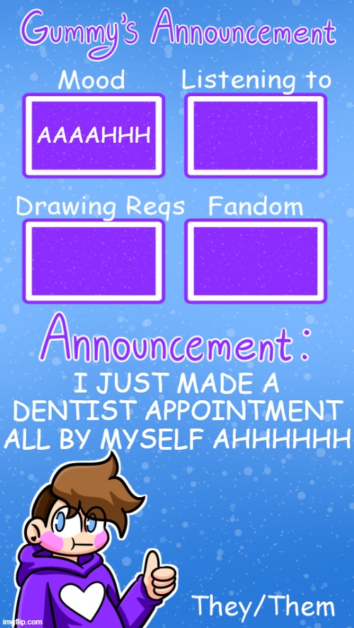 IT WAS SO SCARY BUT I FRICKIN DID IT!!!! | AAAAHHH; I JUST MADE A DENTIST APPOINTMENT ALL BY MYSELF AHHHHHH | image tagged in gummy's announcement template version 4 | made w/ Imgflip meme maker