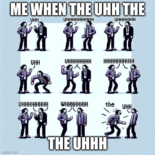 me when the uhhhhh | ME WHEN THE UHH THE; THE UHHH | image tagged in me when | made w/ Imgflip meme maker