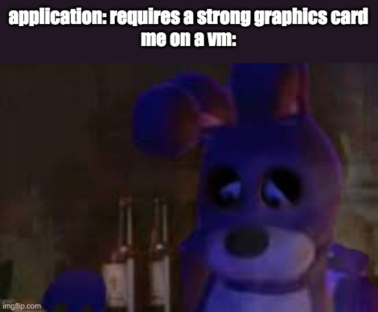 damn. nevermind. | application: requires a strong graphics card
me on a vm: | image tagged in depressed bonnie | made w/ Imgflip meme maker