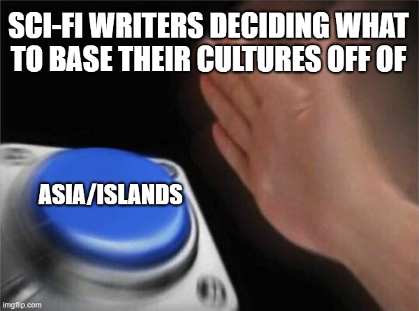 writing | SCI-FI WRITERS DECIDING WHAT TO BASE THEIR CULTURES OFF OF; ASIA/ISLANDS | image tagged in memes,blank nut button,writing,avatar,stupid people | made w/ Imgflip meme maker