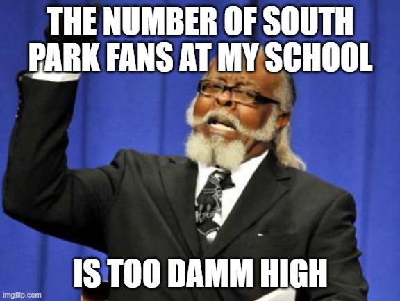 if u like memes, like and sub to xxmemegamerxx | THE NUMBER OF SOUTH PARK FANS AT MY SCHOOL; IS TOO DAMM HIGH | image tagged in memes,too damn high | made w/ Imgflip meme maker