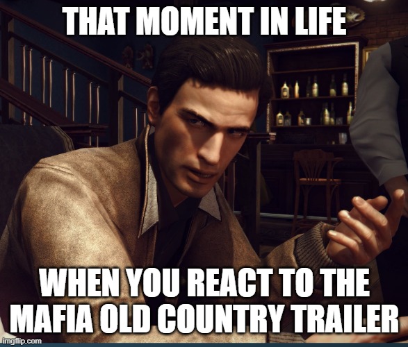 vitos reacto to the old country trailer in a nutshell | THAT MOMENT IN LIFE; WHEN YOU REACT TO THE MAFIA OLD COUNTRY TRAILER | image tagged in mafia | made w/ Imgflip meme maker