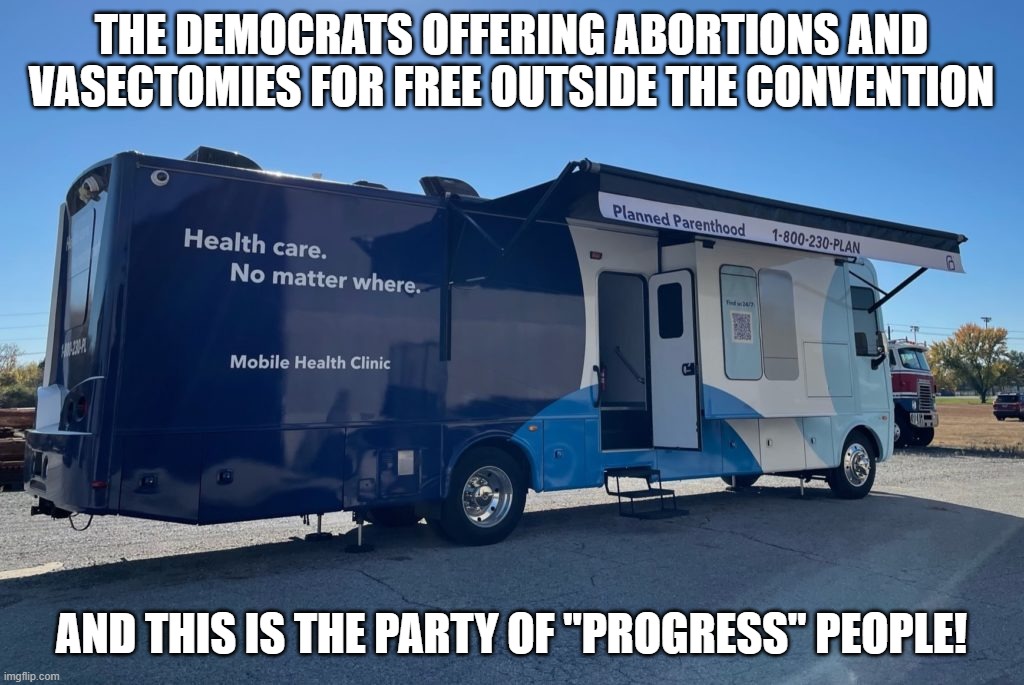 Free Abortions for "Progress" | THE DEMOCRATS OFFERING ABORTIONS AND VASECTOMIES FOR FREE OUTSIDE THE CONVENTION; AND THIS IS THE PARTY OF "PROGRESS" PEOPLE! | image tagged in abortion,free,progress,regress | made w/ Imgflip meme maker