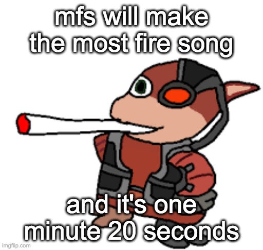[cough cough] sugarcrash [cough cough] | mfs will make the most fire song; and it's one minute 20 seconds | image tagged in grox with a fat blunt | made w/ Imgflip meme maker