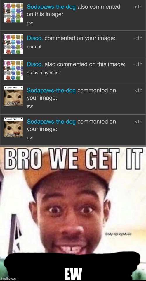 EW | image tagged in bro we get it blank | made w/ Imgflip meme maker