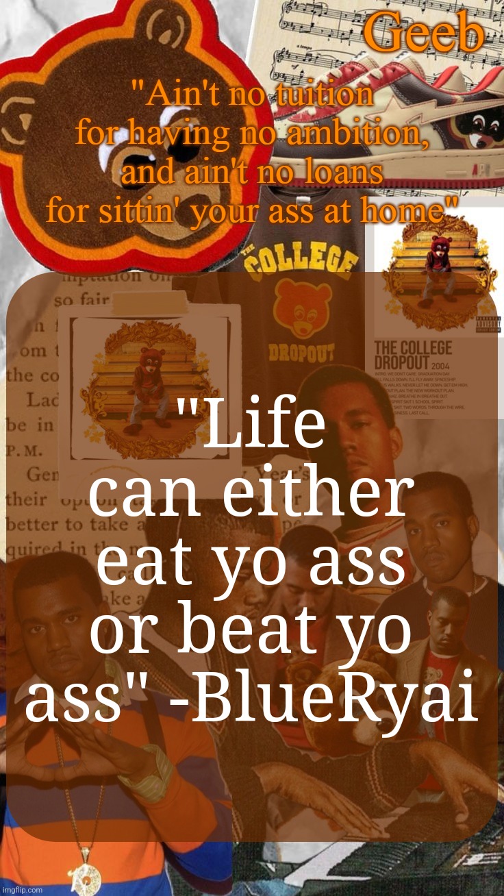 Geeb's College Dropout Announcement Template | "Life can either eat yo ass or beat yo ass" -BlueRyai | image tagged in geeb's college droupout announcement template | made w/ Imgflip meme maker