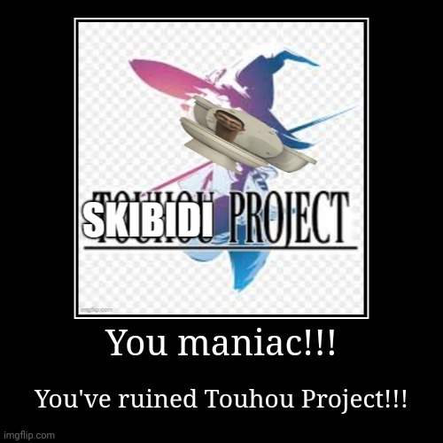 You maniac!!! | You've ruined Touhou Project!!! | image tagged in funny,demotivationals | made w/ Imgflip demotivational maker