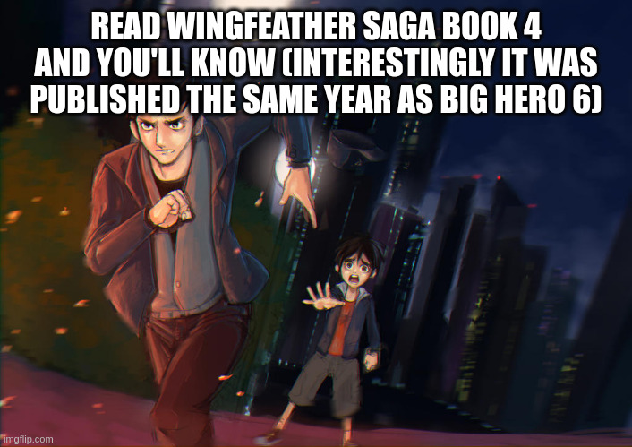 (not wings of fire but same genre) | READ WINGFEATHER SAGA BOOK 4 AND YOU'LL KNOW (INTERESTINGLY IT WAS PUBLISHED THE SAME YEAR AS BIG HERO 6) | image tagged in wingfeather saga | made w/ Imgflip meme maker