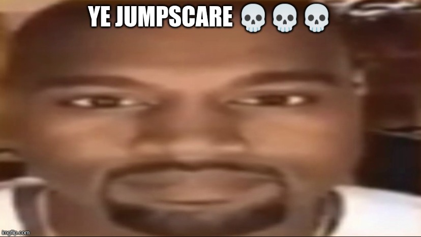 Kanye staring | YE JUMPSCARE 💀💀💀 | image tagged in kanye staring | made w/ Imgflip meme maker