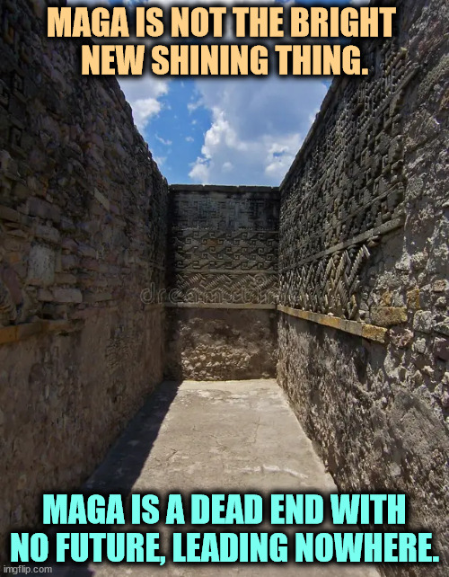 MAGA IS NOT THE BRIGHT 
NEW SHINING THING. MAGA IS A DEAD END WITH NO FUTURE, LEADING NOWHERE. | image tagged in maga,dead,empty,meaningless,bankruptcy | made w/ Imgflip meme maker