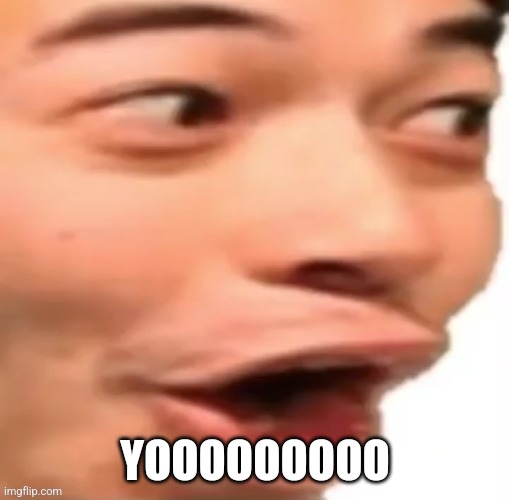 YOOOOOO | YOOOOOOOOO | image tagged in yoooooo | made w/ Imgflip meme maker