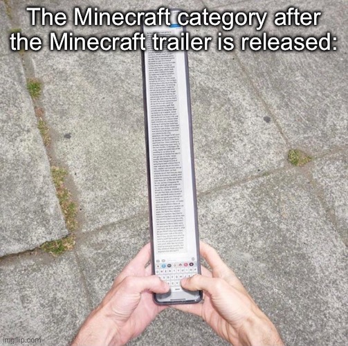 2 full pages plus one meme in just half a day | The Minecraft category after the Minecraft trailer is released: | image tagged in super long text,minecraft movie | made w/ Imgflip meme maker