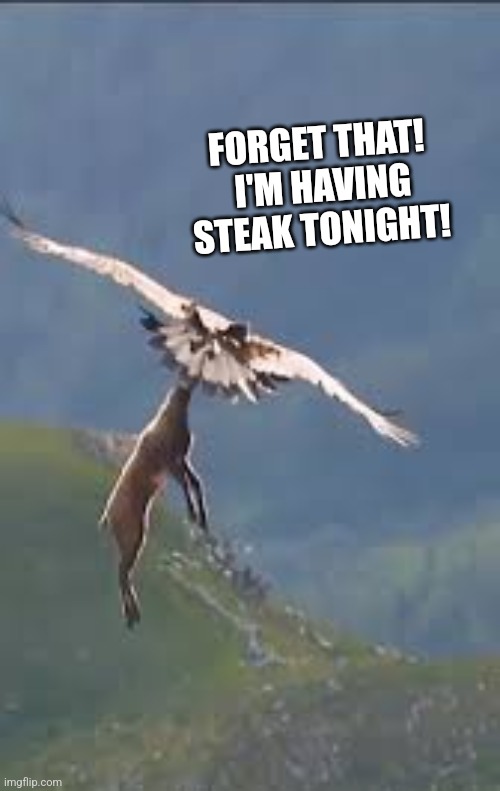 FORGET THAT!  I'M HAVING STEAK TONIGHT! | made w/ Imgflip meme maker