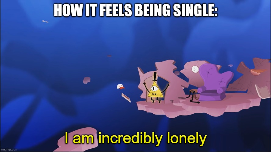 I am incredibly lonely | HOW IT FEELS BEING SINGLE: | image tagged in i am incredibly lonely | made w/ Imgflip meme maker