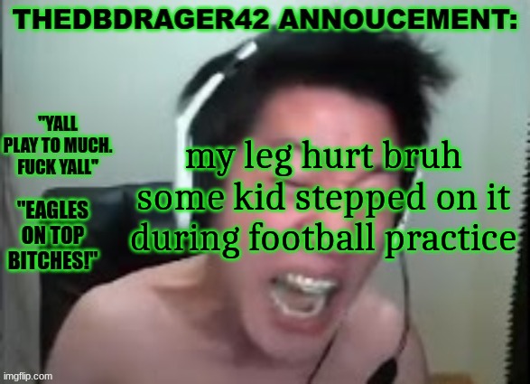 thedbdrager42s annoucement template | my leg hurt bruh some kid stepped on it during football practice | image tagged in thedbdrager42s annoucement template | made w/ Imgflip meme maker